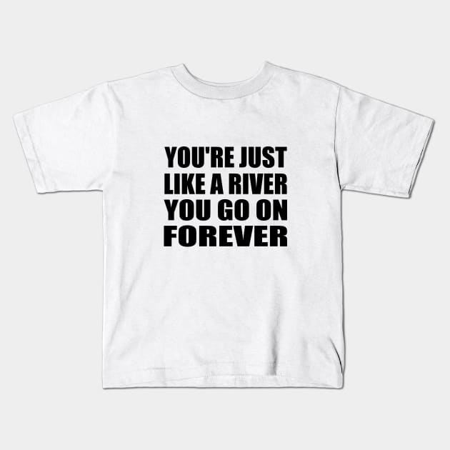 You're just like a river You go on forever Kids T-Shirt by It'sMyTime